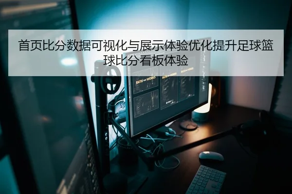 首页比分数据可视化与展示体验优化提升足球篮球比分看板体验