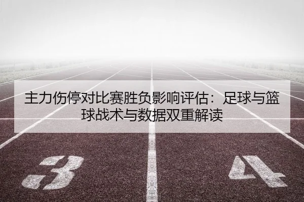 主力伤停对比赛胜负影响评估：足球与篮球战术与数据双重解读