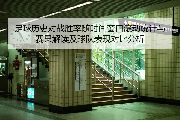 足球历史对战胜率随时间窗口滚动统计与赛果解读及球队表现对比分析