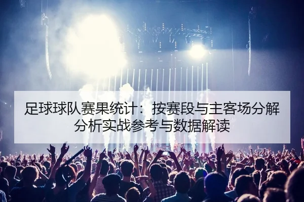 足球球队赛果统计：按赛段与主客场分解分析实战参考与数据解读